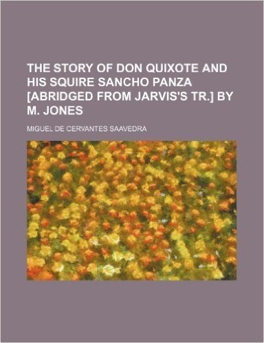 The Story of Don Quixote and His Squire Sancho Panza [Abridged from Jarvis's Tr.] by M. Jones