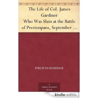 The Life of Col. James Gardiner Who Was Slain at the Battle of Prestonpans, September 21, 1745 (English Edition) [Kindle-editie]