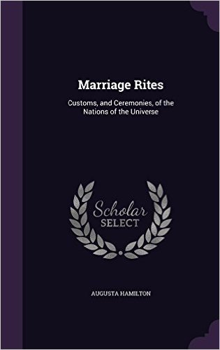 Marriage Rites: Customs, and Ceremonies, of the Nations of the Universe