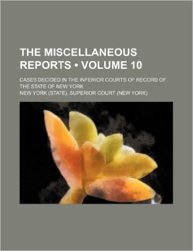 The Miscellaneous Reports (Volume 10); Cases Decided in the Inferior Courts of Record of the State of New York