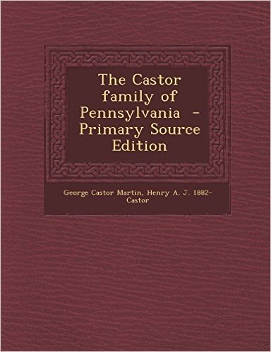 The Castor Family of Pennsylvania - Primary Source Edition
