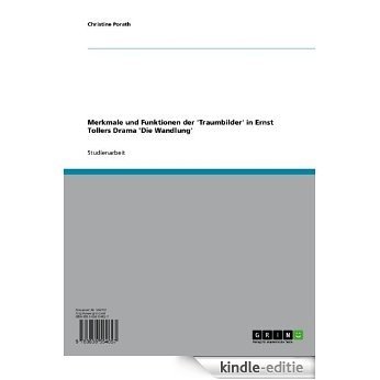 Merkmale und Funktionen der 'Traumbilder' in Ernst Tollers Drama 'Die Wandlung' [Kindle-editie]