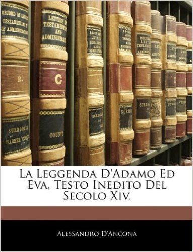 La Leggenda D'Adamo Ed Eva, Testo Inedito del Secolo XIV.