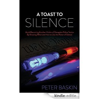 A Toast to Silence: Avoid Becoming Another Victim of Deceptive Police Tactics By Knowing When and How to Use the Power of Silence [Kindle-editie]