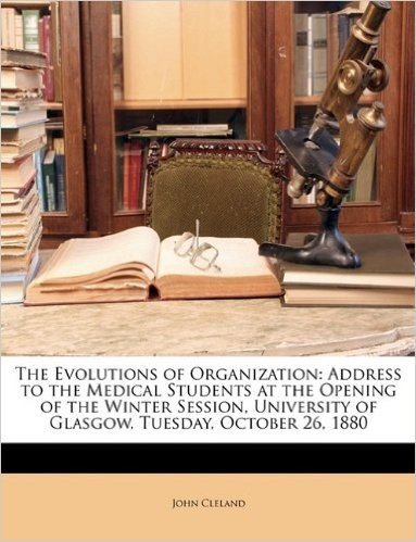 The Evolutions of Organization: Address to the Medical Students at the Opening of the Winter Session, University of Glasgow, Tuesday, October 26, 1880