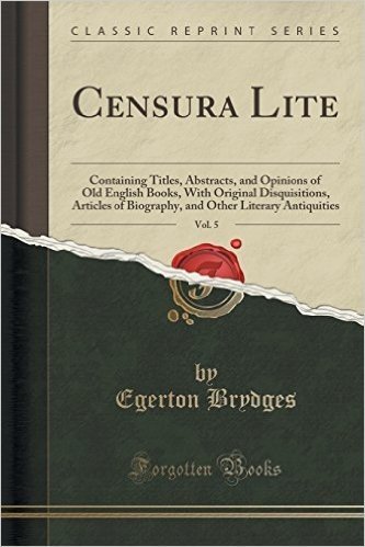 Censura Lite, Vol. 5: Containing Titles, Abstracts, and Opinions of Old English Books, with Original Disquisitions, Articles of Biography, a
