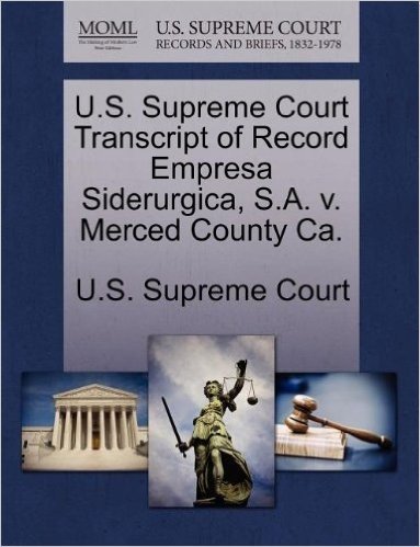U.S. Supreme Court Transcript of Record Empresa Siderurgica, S.A. V. Merced County CA.