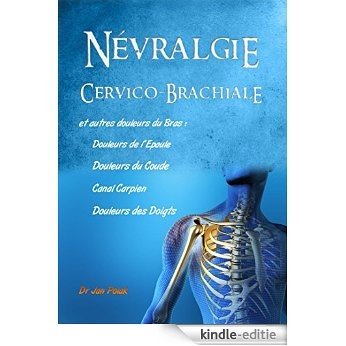 Névralgies Cervico-Brachiales: et douleurs du Cou, de l'Epaule, du Coude, du Canal Carpien (French Edition) [Kindle-editie]