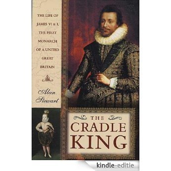 The Cradle King: The Life of James VI and I, the First Monarch of a United Great Britain [Kindle-editie]