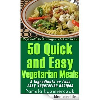 50 Quick and Easy Vegetarian Meals - 5 Ingredients or Less Easy Vegetarian Recipes (Vegetarian Cookbook and Vegetarian Recipes Collection 7) (English Edition) [Kindle-editie]