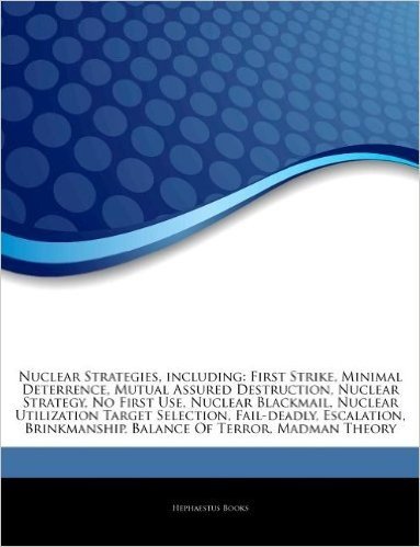 Articles on Nuclear Strategies, Including: First Strike, Minimal Deterrence, Mutual Assured Destruction, Nuclear Strategy, No First Use, Nuclear Black