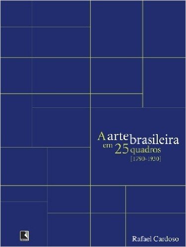 A Arte Brasileira Em 25 Quadros. 1790-1930