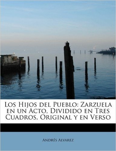 Los Hijos del Pueblo: Zarzuela En Un Acto, Dividido En Tres Cuadros, Original y En Verso
