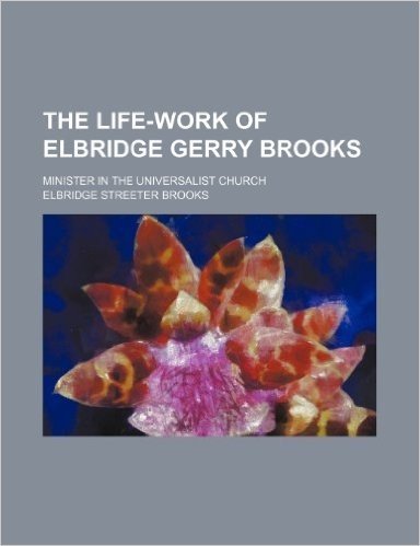 The Life-Work of Elbridge Gerry Brooks; Minister in the Universalist Church