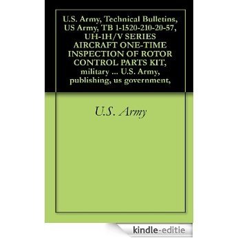 U.S. Army, Technical Bulletins, US Army, TB 1-1520-210-20-57, UH-1H/V SERIES AIRCRAFT ONE-TIME INSPECTION OF ROTOR CONTROL PARTS KIT, military manauals, ... publishing, us government, (English Edition) [Kindle-editie]