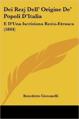 Dei Rezj Dell' Origine de' Popoli D'Italia: E D'Una Iscriziona Rezio-Etrusca (1844)