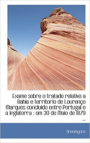 Exame Sobre O Tratado Relativo a Bahia E Territorio de Louren O Marques Concluido Entre Portugal E a