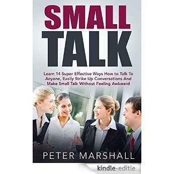 Small Talk: Learn 14 Super Effective Ways How to Talk To Anyone, Easily Strike Up Conversations And Make Small Talk Without Feeling Awkward (Communication ... How to Talk to Anyone) (English Edition) [Kindle-editie]