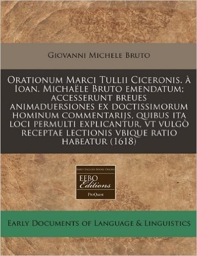 Orationum Marci Tullii Ciceronis. a Ioan. Michaele Bruto Emendatum; Accesserunt Breues Animaduersiones Ex Doctissimorum Hominum Commentarijs, Quibus I