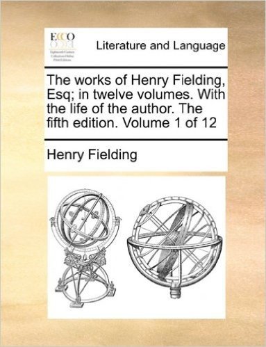 The Works of Henry Fielding, Esq; In Twelve Volumes. with the Life of the Author. the Fifth Edition. Volume 1 of 12