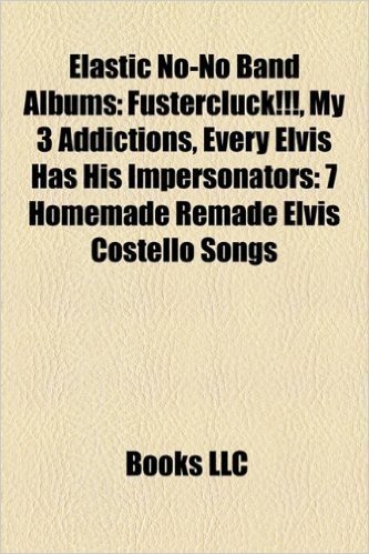 Elastic No-No Band Albums: Fustercluck!!!, My 3 Addictions, Every Elvis Has His Impersonators: 7 Homemade Remade Elvis Costello Songs