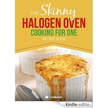 Skinny Halogen Oven Cooking For One: Single Serving, Healthy, Low Calorie Halogen Oven Recipes Under 200, 300 and 400 Calories (English Edition) [Kindle-editie]