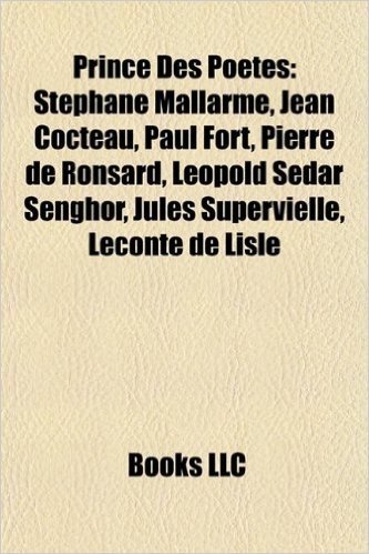 Prince Des Po Tes: St Phane Mallarm, Jean Cocteau, Paul Fort, Pierre de Ronsard, L Opold S Dar Senghor, Jules Supervielle, LeConte de Lis