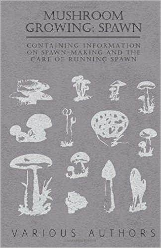 Mushroom Growing: Spawn - Containing Information on Spawn-Making and the Care of Running Spawn