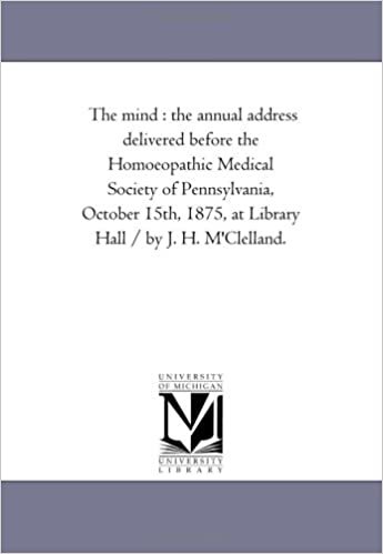 The mind : the annual address delivered before the Homoeopathic Medical Society of Pennsylvania, October 15th, 1875, at Library Hall / by J. H. M'Clelland.