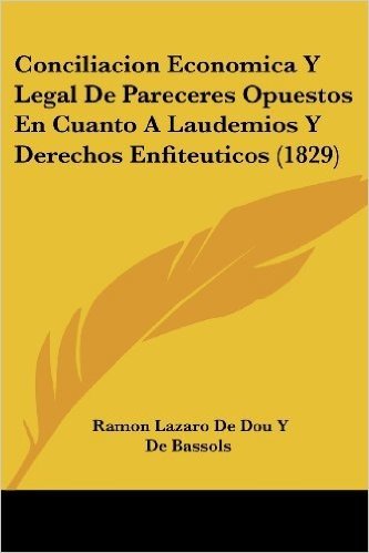Conciliacion Economica y Legal de Pareceres Opuestos En Cuanto a Laudemios y Derechos Enfiteuticos (1829)