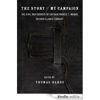 The Story of My Campaign: The Civil War Memoir of Captain Francis T. Moore, Second Illinois Calvary [Kindle-editie]