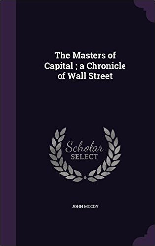 The Masters of Capital; A Chronicle of Wall Street