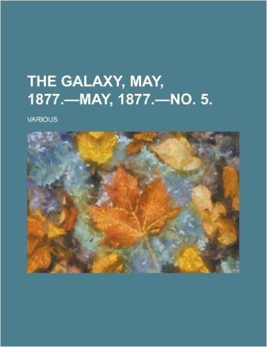 The Galaxy, May, 1877.-May, 1877.-No. 5. (XXIII)