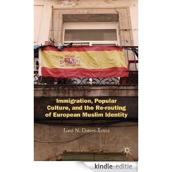 Immigration, Popular Culture, and the Re-routing of European Muslim Identity [Kindle-editie]