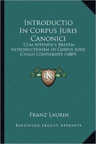 Introductio in Corpus Juris Canonici: Cum Appendice Brevem Introductionem in Corpus Juris Civilis Cum Appendice Brevem Introductionem in Corpus Juris Civilis Continente (1889) Continente (1889)