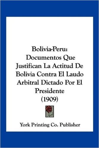 Bolivia-Peru: Documentos Que Justifican La Actitud de Bolivia Contra El Laudo Arbitral Dictado Por El Presidente (1909) baixar
