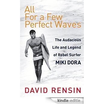 All For A Few Perfect Waves: The Audacious Life and Legend of Rebel Surfer Miki Dora [Kindle-editie]