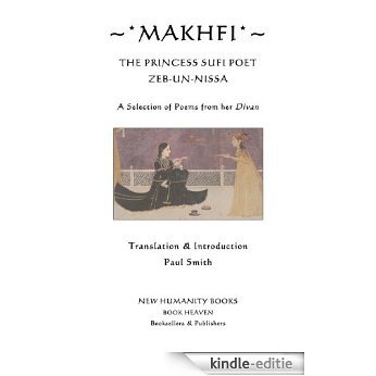 MAKHFI: THE PRINCESS SUFI POET ZEB-UN-NISSA, A Selection of Poems from her Divan (English Edition) [Kindle-editie]