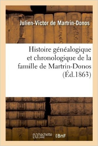 Histoire Genealogique Et Chronologique de La Famille de Martrin-Donos, (Ed.1863)
