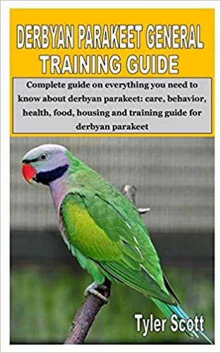 DERBYAN PARAKEET GENERAL TRAINING GUIDE: Complete guide on everything you need to know about derbyan parakeet: care, behavior, health, food, housing and training guide for derbyan parakeet
