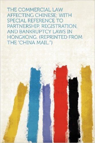 The Commercial Law Affecting Chinese; With Special Reference to Partnership, Registration, and Bankruptcy Laws in Hongkong. (Reprinted from the China