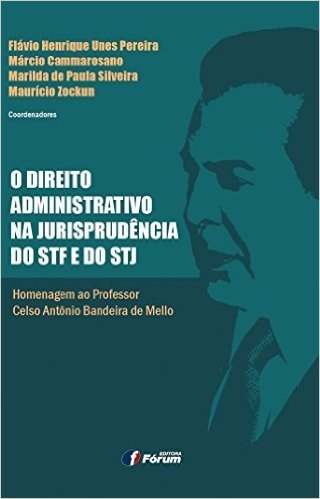 O Direito Administrativo na Jurisprudência do STF e do STJ. Homenagem ao Professor Celso Antônio Bandeira de Mello