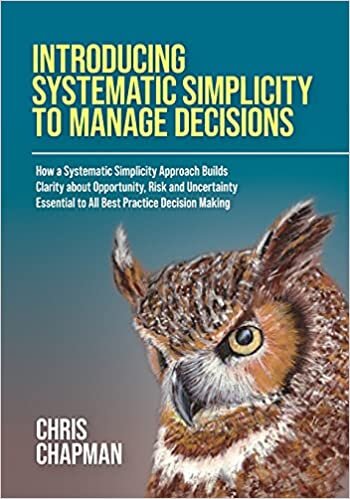 indir Introducing Systematic Simplicity to Manage Decisions: How a Systematic Simplicity Approach Builds Clarity about Opportunity, Risk and Uncertainty Essential to All Best Practice Decision Making
