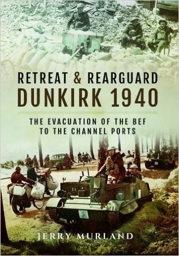 Retreat and Rearguard - Dunkirk 1940: The Evacuation of the Bef to the Channel Ports