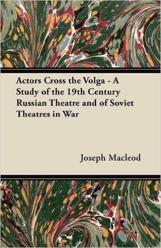 Actors Cross the Volga - A Study of the 19th Century Russian Theatre and of Soviet Theatres in War
