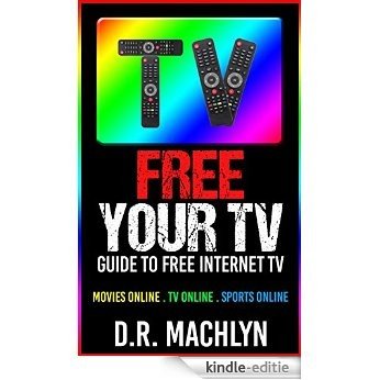 Free Your TV: A Guide to Free Internet TV! Movies online, TV online, Sports online (English Edition) [Kindle-editie]