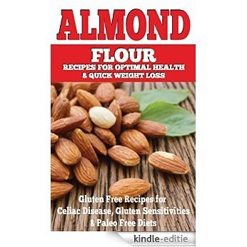Almond: Almond Flour Recipes for Optimal Health & Quick Weight Loss: Gluten Free Recipes for Celiac Disease, Gluten Sensitivities & Paleo Free Diets (gluten ... gluten free cookbook) (English Edition) [Kindle-editie]