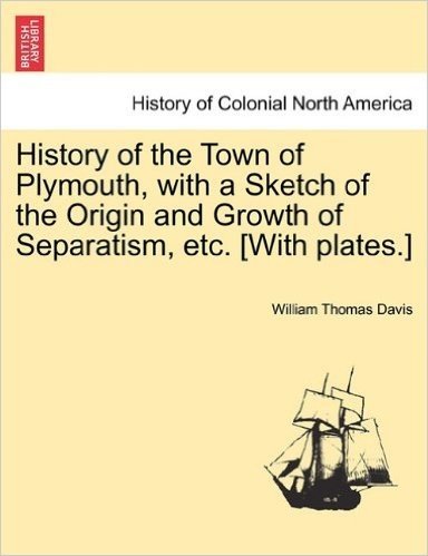 History of the Town of Plymouth, with a Sketch of the Origin and Growth of Separatism, Etc. [With Plates.]