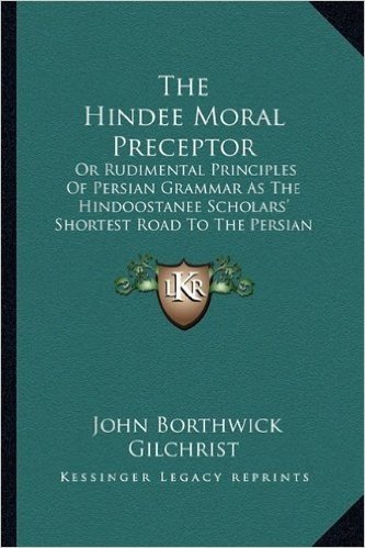 The Hindee Moral Preceptor: Or Rudimental Principles of Persian Grammar as the Hindoostanee Scholars' Shortest Road to the Persian Language (1821)