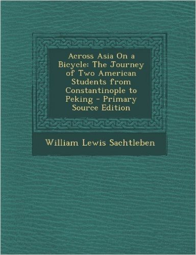 Across Asia on a Bicycle: The Journey of Two American Students from Constantinople to Peking